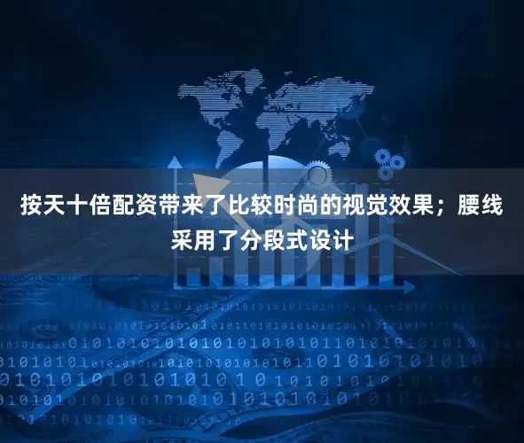 按天十倍配资带来了比较时尚的视觉效果；腰线采用了分段式设计