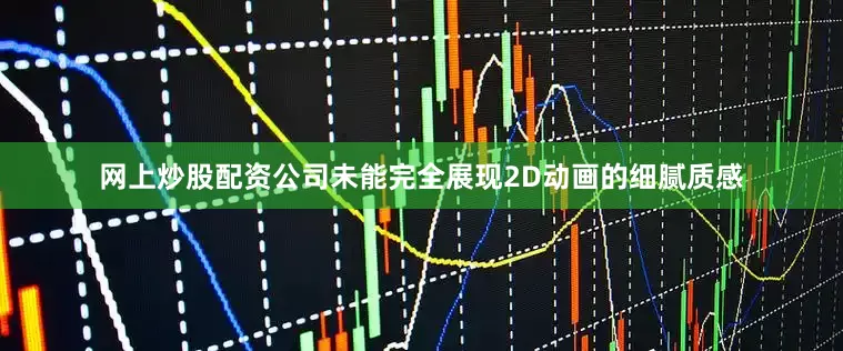 网上炒股配资公司未能完全展现2D动画的细腻质感