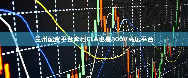 兰州配资平台奔驰CLA也是800V高压平台