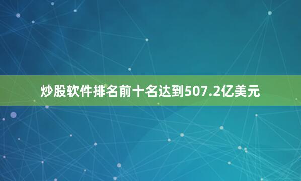 炒股软件排名前十名达到507.2亿美元