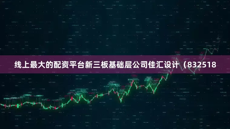 线上最大的配资平台新三板基础层公司佳汇设计（832518