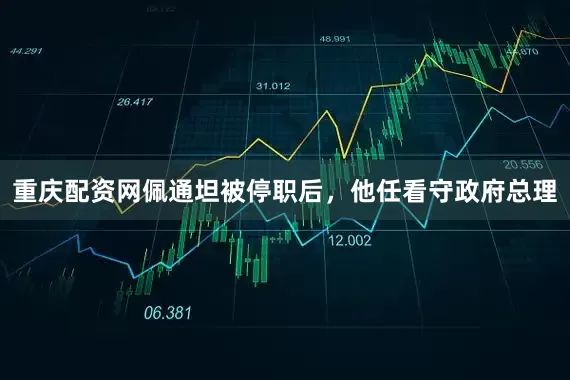 重庆配资网佩通坦被停职后，他任看守政府总理