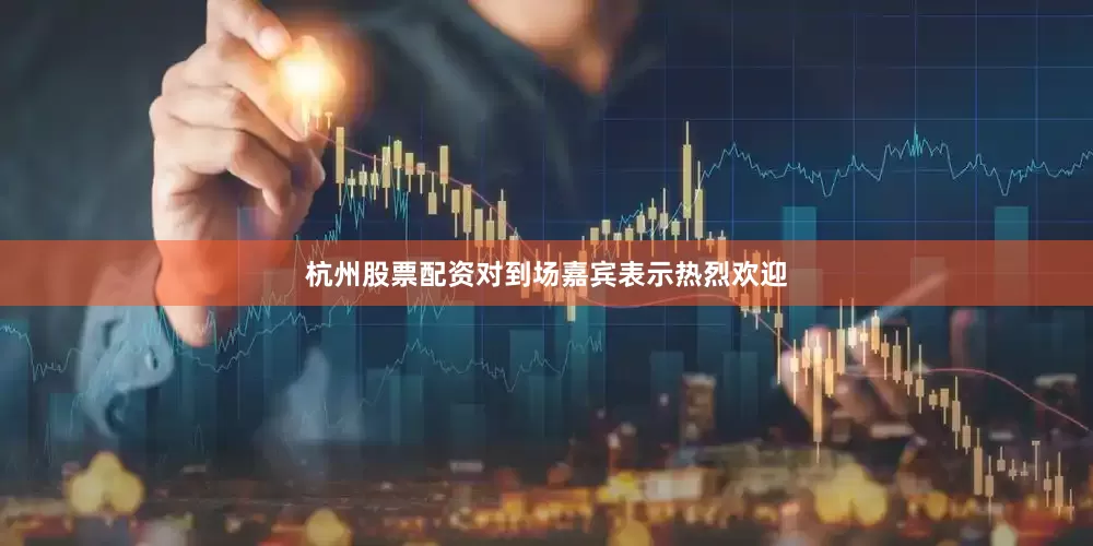 杭州股票配资对到场嘉宾表示热烈欢迎