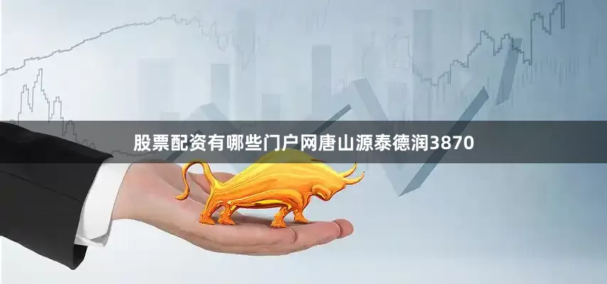 股票配资有哪些门户网唐山源泰德润3870