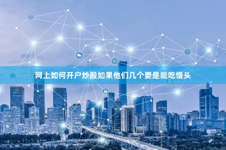 网上如何开户炒股如果他们几个要是能吃馒头