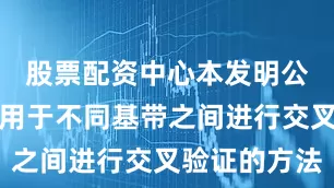股票配资中心本发明公开了一种用于不同基带之间进行交叉验证的方法
