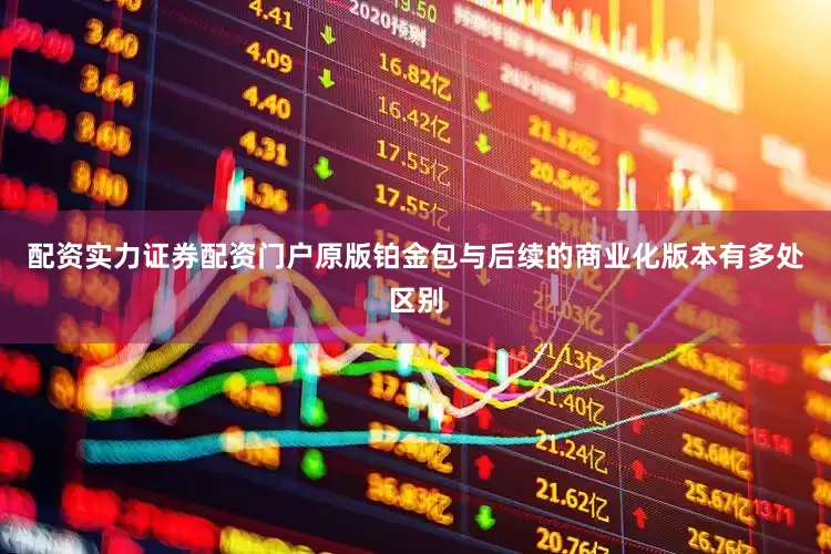 配资实力证券配资门户原版铂金包与后续的商业化版本有多处区别
