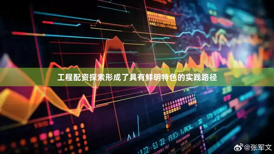 工程配资探索形成了具有鲜明特色的实践路径