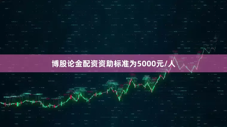 博股论金配资资助标准为5000元/人