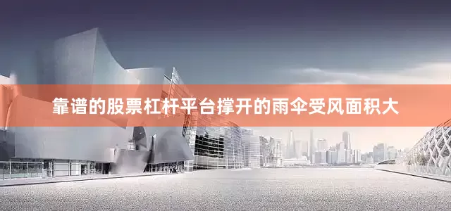 靠谱的股票杠杆平台撑开的雨伞受风面积大
