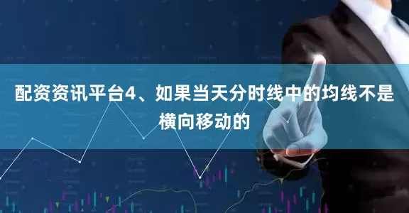 配资资讯平台4、如果当天分时线中的均线不是横向移动的
