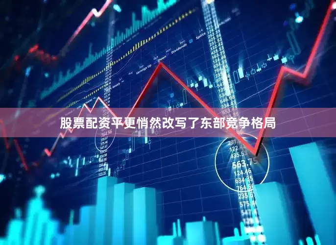 股票配资平更悄然改写了东部竞争格局