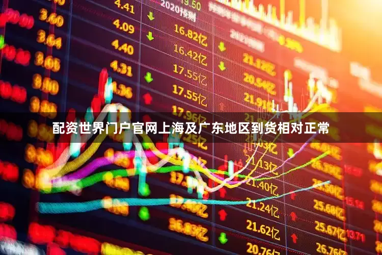 配资世界门户官网上海及广东地区到货相对正常