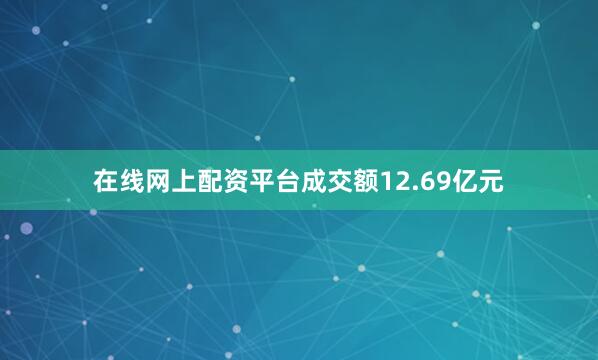 在线网上配资平台成交额12.69亿元