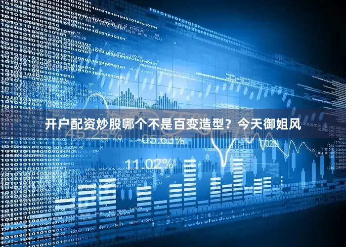 开户配资炒股哪个不是百变造型？今天御姐风