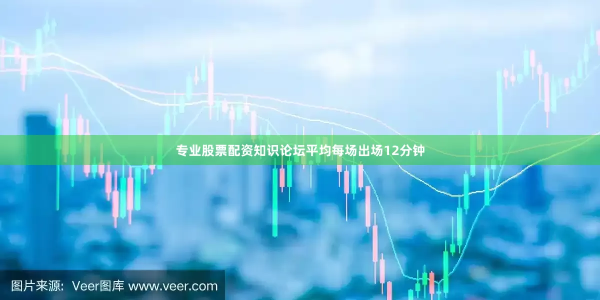 专业股票配资知识论坛平均每场出场12分钟
