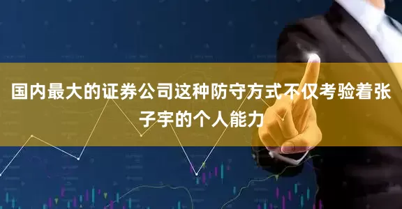 国内最大的证券公司这种防守方式不仅考验着张子宇的个人能力