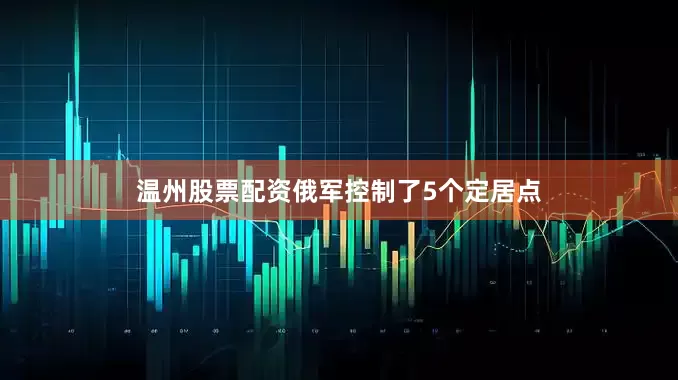 温州股票配资俄军控制了5个定居点