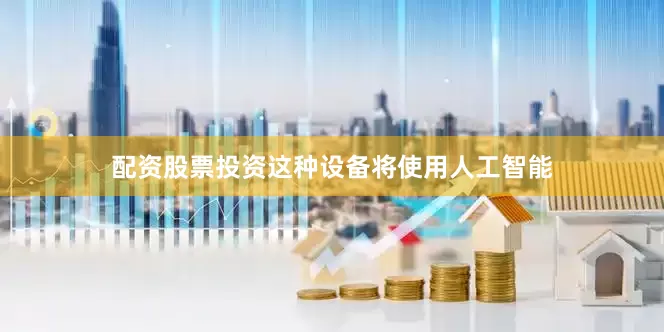 配资股票投资这种设备将使用人工智能