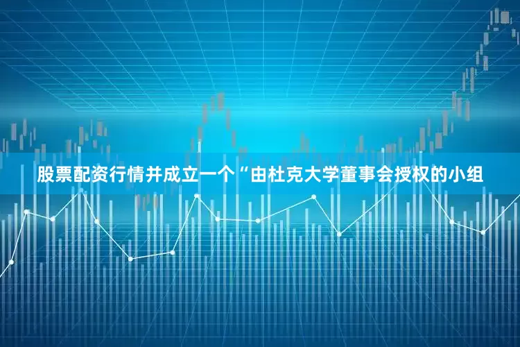 股票配资行情并成立一个“由杜克大学董事会授权的小组