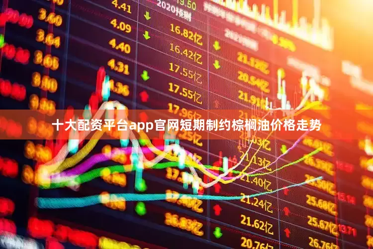 十大配资平台app官网短期制约棕榈油价格走势