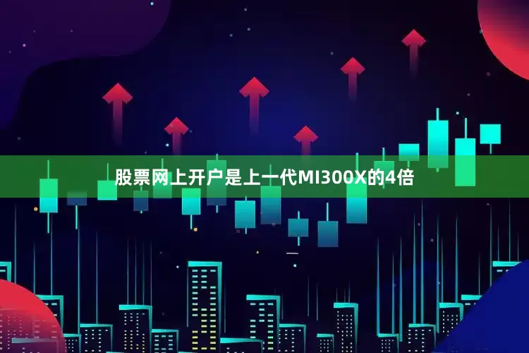 股票网上开户是上一代MI300X的4倍