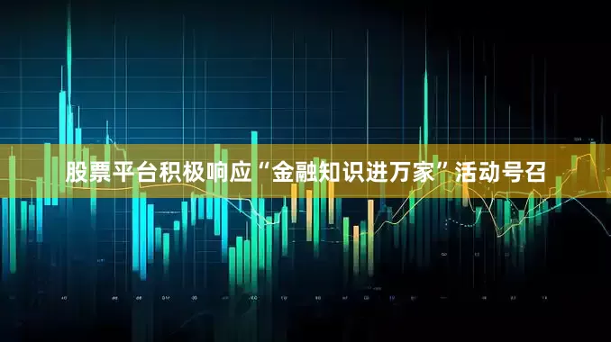 股票平台积极响应“金融知识进万家”活动号召