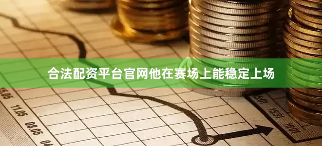合法配资平台官网他在赛场上能稳定上场