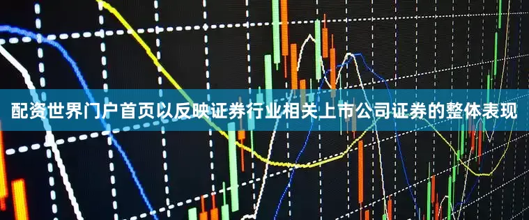 配资世界门户首页以反映证券行业相关上市公司证券的整体表现