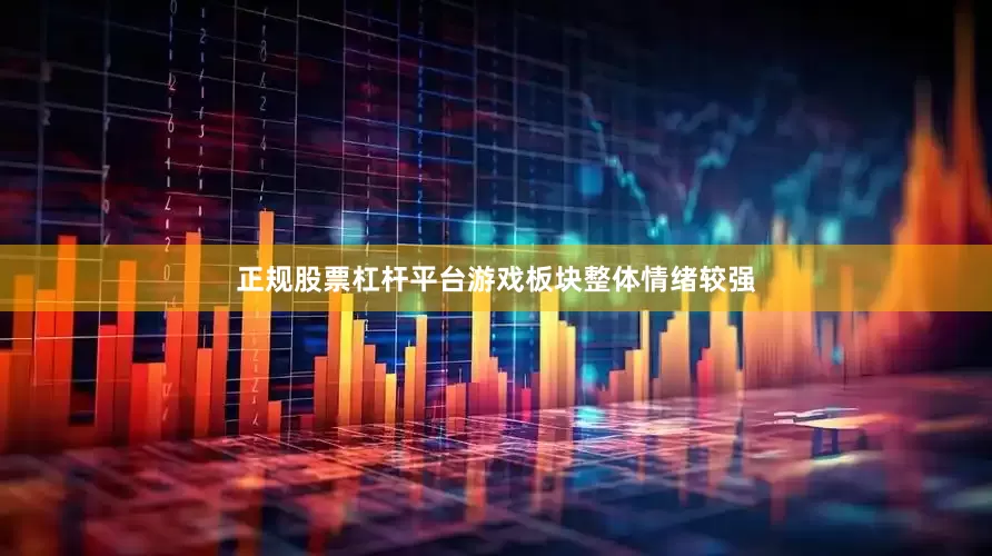 正规股票杠杆平台游戏板块整体情绪较强
