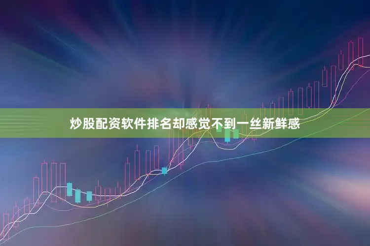 炒股配资软件排名却感觉不到一丝新鲜感