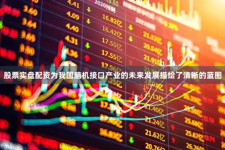 股票实盘配资为我国脑机接口产业的未来发展描绘了清晰的蓝图