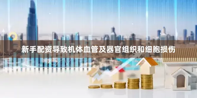 新手配资导致机体血管及器官组织和细胞损伤