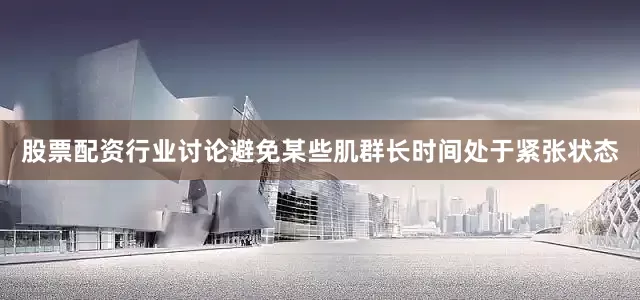 股票配资行业讨论避免某些肌群长时间处于紧张状态